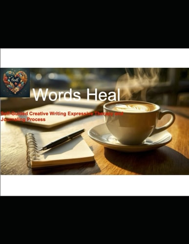 Words Heal Self-Guided Creative Writing Expressive Therapy and Journaling Process