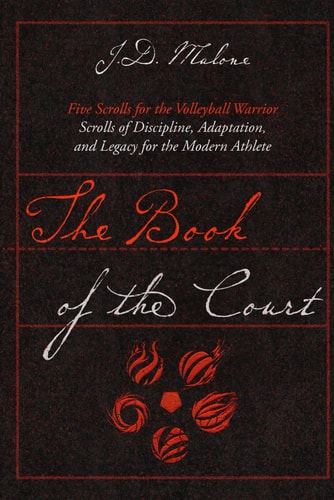 The Book of the Court Five Scrolls for the Volleyball Warrior. Scrolls of Discipline, Adaptation, and Legacy for the Modern Athlete