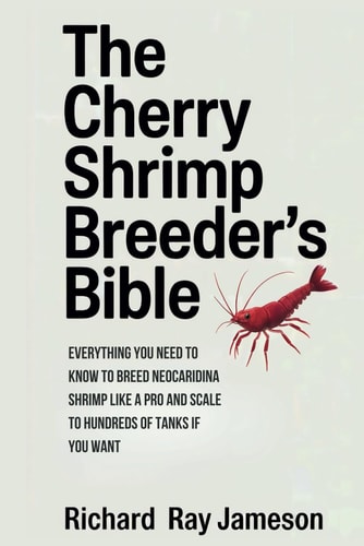 The Cherry Shrimp Breeder's Bible Everything You Need to Know to Breed Neocaridina Shrimp Like a Pro and Scale to Hundreds of Tanks If You Want