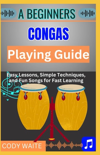 A Beginner Conga Playing Guide Learn Essential Techniques, Rhythms & Beats to Master the Art of Hand Drumming"
