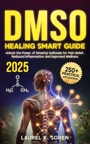 DMSO Healing Smart Guide Unlock the Power of Dimethyl Sulfoxide for Pain Relief, Reduced Inflammation and Improved Wellness