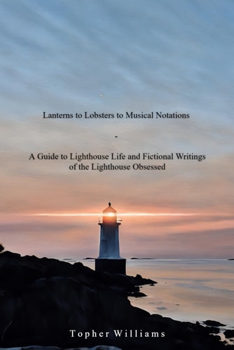 Lanterns to Lobsters to Musical Notations A Guide to Lighthouse Life and Fictional Writings of the Lighthouse Obsessed