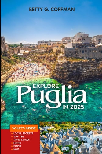 Explore Puglia in 2025 Explore Southern Italy with Insider Tips, Hidden Gems, Local Cuisine, and Expert Itineraries