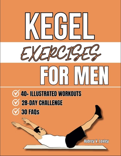 Kegel Exercises For Men Transform Your Health with Simple Pelvic Floor Workouts to Build Core Strength, Enhance Performance, And Improve Bladder Control