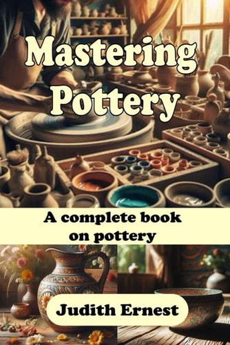 Mastering Pottery A Complete Book on Pottery