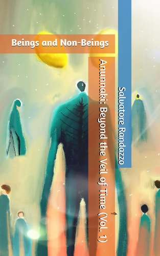 Beings and Non-Beings Anunnaki: Beyond the Veil of Time (Vol. 1)
