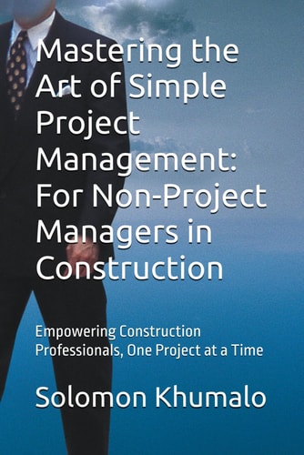 Mastering the Art of Simple Project Management For Non-Project Managers in Construction: Empowering Construction Professionals, One Project at a Time