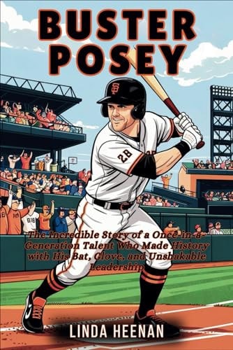 Buster Posey The Incredible Story of a Once-in-a-Generation Talent Who Made History with His Bat, Glove, and Unshakable Leadership