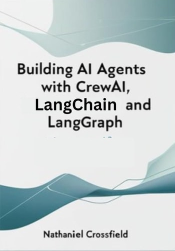 Building AI Agents with CrewAI, LangChain, and LangGraph Automating Workflows with Multi-Agent Systems and Generative AI