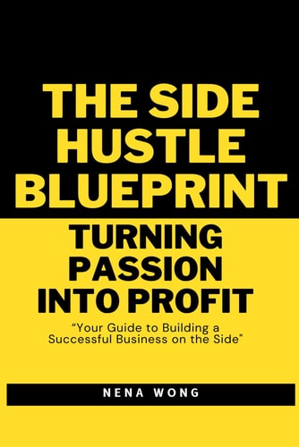 The Side Hustle Blueprint Turning Passion Into Profit: Your Guide to Building a Successful Business on the Side