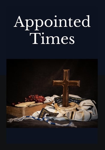Appointed Times A Bible Study Revealing Our Messiah in the Divinely Ordained Set Apart Times of Our Lord