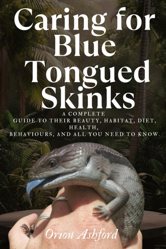 Caring for Blue Tongued Skinks A Complete Guide to Their Beauty, Habitat, Diet, Health, Behaviours, and All You Need to Know.