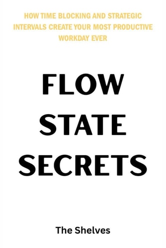 Flow State Secrets How Time Blocking and Strategic Intervals Create Your Most Productive Workday Ever