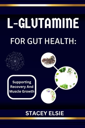 L-Glutamine for Gut Health SUPPORTING RECOVERY AND MUSCLE GROWTH: The Essential Guide to L-Glutamine: Healing Your Gut, Boosting Recovery, and Enhancing Muscle Growth Naturally