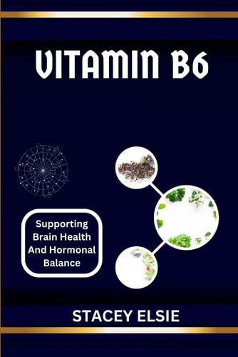 Vitamin B6 SUPPORTING BRAIN HEALTH AND HORMONAL BALANCE: Understanding Vitamin B6: The Essential Nutrient for Cognitive Function and Hormonal Regulation