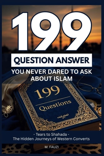 199 Questions You Never Dared To Ask About Islam Tears to Shahada - The Hidden Journeys of Western Converts