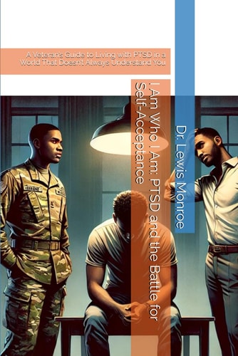 I Am Who I Am PTSD and the Battle for Self-Acceptance: A Veteran's Guide to Living with PTSD in a World That Doesn't Always Understand You
