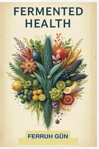 Fermented Health A Guide to Gut Health, Wellness, and Longevity Through Fermented Foods