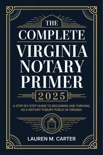 The Complete Virginia Notary Primer 2025 A Step-by-Step Guide to Becoming and Thriving as a Notary Public in Virginia