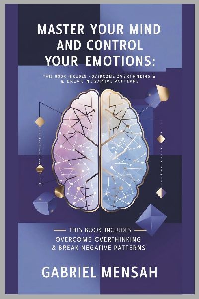 Master Your Mind and Control Your Emotions: This Book Includes - Overcome Overthinking & Break Negative Patterns