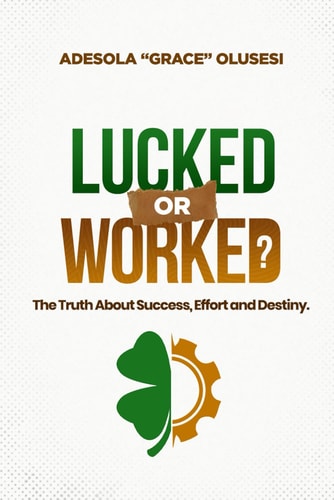Lucked Or Worked The Truth About Success, Effort, and Destiny