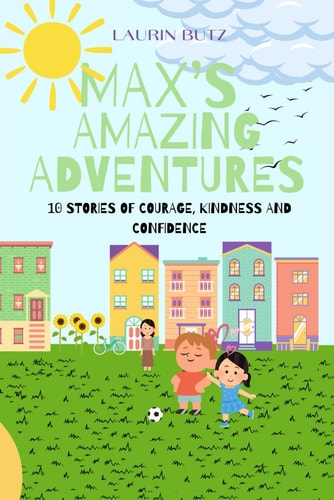Max's Amazing Adventures 10 Stories of Courage, Kindsness and Confidence