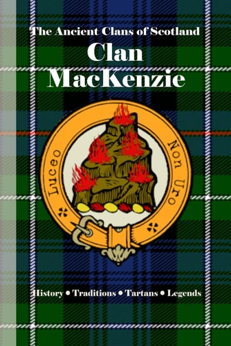 Clan MacKenzie A Concise History of Scotland's Western Watchmen and Island Conquerors