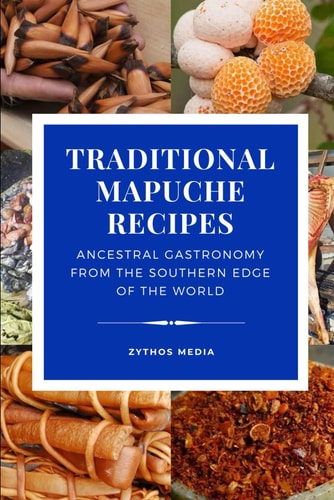 Traditional Mapuche Food Recipes Ancestral Gastronomy from the Southern Edge of the World