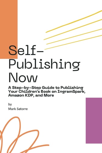 Self-Publishing Now A Step-by-Step Guide to Publishing Your Children's Book on IngramSpark, Amazon KDP, and More