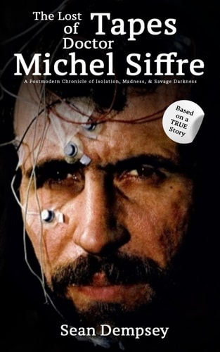 LOST TAPES OF DOCTOR MICHEL SIFFRE A Postmodern Chronicle of Isolation, Madness, & Savage... Darkness