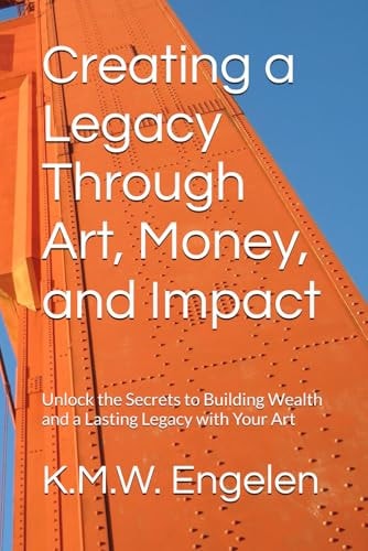 Creating a Legacy Through Art, Money, and Impact Unlock the Secrets to Building Wealth and a Lasting Legacy with Your Art