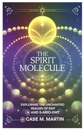 The Spirit Molecule Exploring the Uncharted Realms of DMT and 5-MeO-DMT