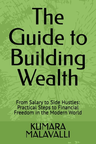 The Guide to Building Wealth From Salary to Side Hustles: Practical Steps to Financial Freedom in the Modern World