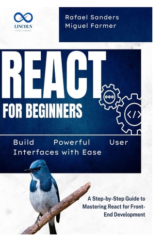 React for Beginners Build Powerful User Interfaces with Ease: A Step-by-Step Guide to Mastering React for Front-End Development