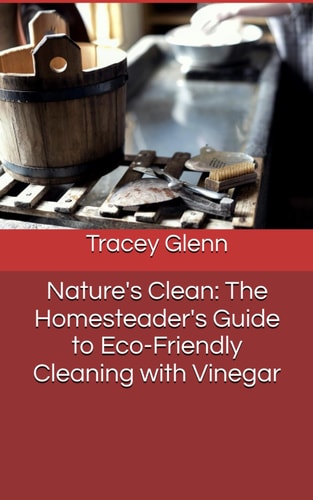 Nature's Clean The Homesteader's Guide to Eco-Friendly Cleaning with Vinegar