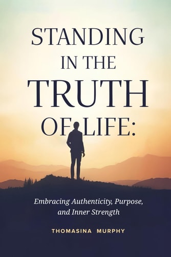 Standing in the Truth of Life Embracing Authenticity, Purpose, and Inner Strength