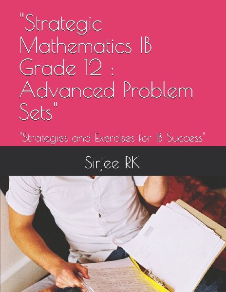 Strategic Mathematics IB Grade 12: Advanced Problem Sets: Strategies and Exercises for IB Success