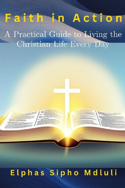 Faith in Action: A Practical Guide to Living the Christian Life Every Day