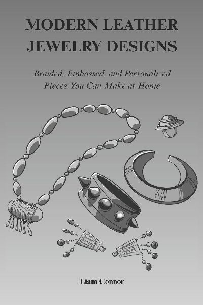 MODERN LEATHER JEWELRY DESIGNS: Braided, Embossed and Personalized Pieces You Can Make at Home