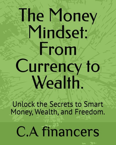 The Money Mindset From Currency to Wealth.: Unlock the Secrets to Smart Money, Wealth, and Freedom.