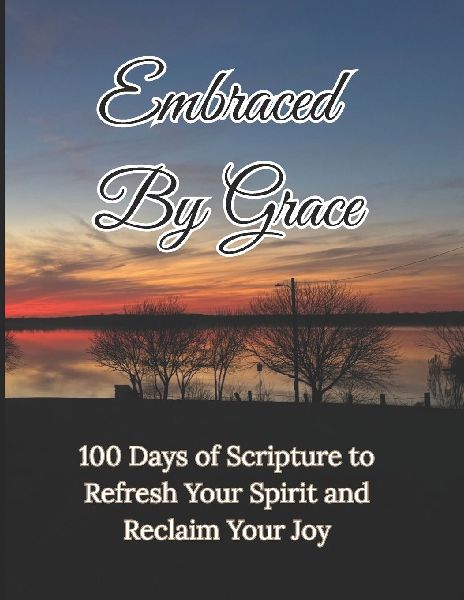 Embraced By Grace: 100 Days of Scripture to Refresh Your Spirit and Reclaim Your Joy