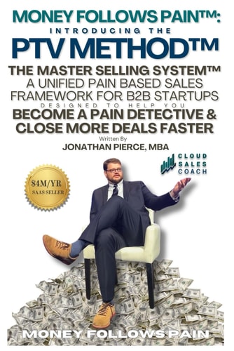 Money Follows Pain Introducing the PTV Method - The Master Selling System: A Unified Pain Based Sales Framework for B2B Startups Designed to Help You Close More Deals Faster by Becoming A Pain Detective