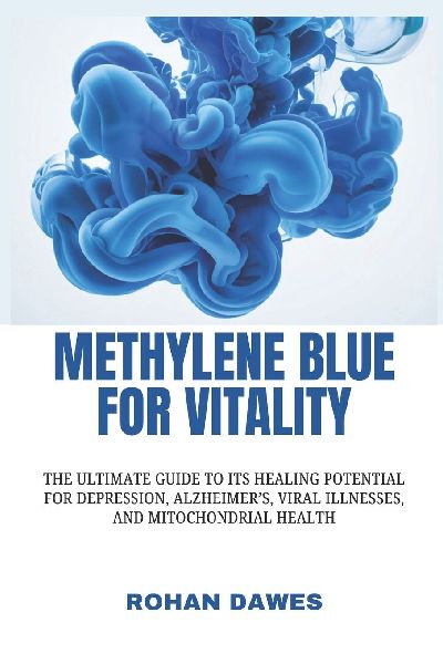 Methylene Blue for Vitality: The Ultimate Guide to Its Healing Potential for Depression, Alzheimers, Viral Illnesses, and Mitochondrial Health