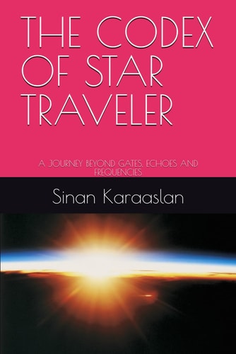 The Codex of Star Traveler A Journey Beyond Gates, Echoes and Frequencies