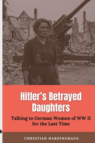 Hitler's Betrayed Daughters Talking to German Women of WW II for the Last Time
