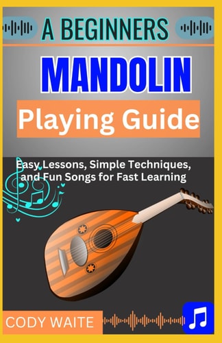 A Beginner Mandolin Playing Guide Learn Easy Chords, Fun Songs, and Quick Techniques to Start Playing Mandolin Today"