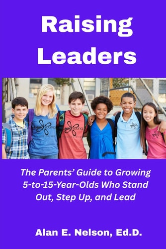 Raising Leaders The Parents' Guide to Growing 5-to-15-Year-Olds Who Stand Out, Step Up, and Lead