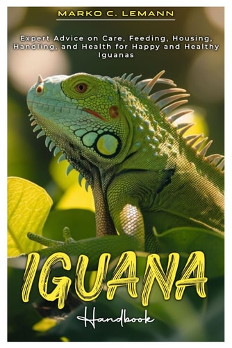 Iguana Handbook Expert Advice on Care, Feeding, Housing, Handling, and Health for Happy and Healthy Iguanas