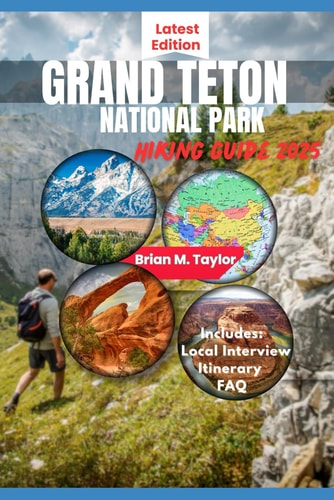 Grand Teton National Park Hiking Guide 2025 Your Adventure Starts Here: Explore Rugged Trails, Pristine Wilderness, And Untold Wonders