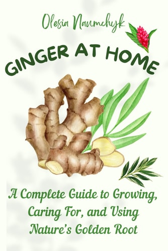 Ginger at Home A Complete Guide to Growing, Caring For, and Using Nature's Golden Root
